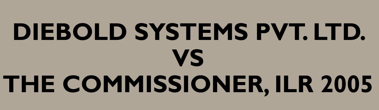 Case - Diebold Systems Pvt. Ltd. vs The Commissioner,ILR 2005